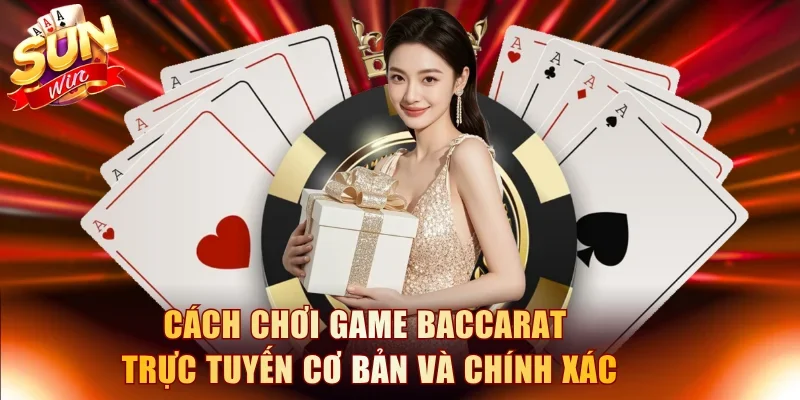 Cách chơi game Baccarat trực tuyến cơ bản và chính xác